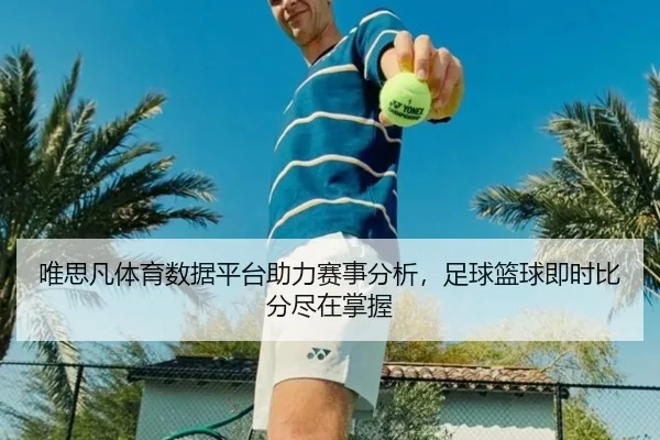 唯思凡体育数据平台助力赛事分析，足球篮球即时比分尽在掌握