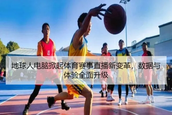 地球人电脑掀起体育赛事直播新变革，数据与体验全面升级