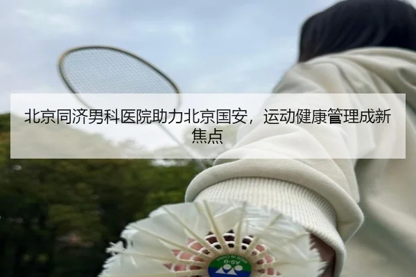 北京同济男科医院助力北京国安，运动健康管理成新焦点