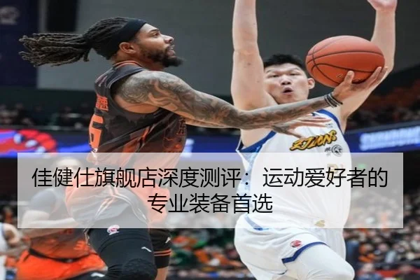 佳健仕旗舰店深度测评：运动爱好者的专业装备首选