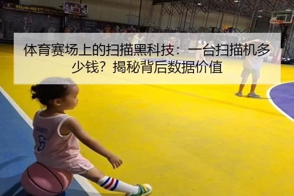 体育赛场上的扫描黑科技：一台扫描机多少钱？揭秘背后数据价值