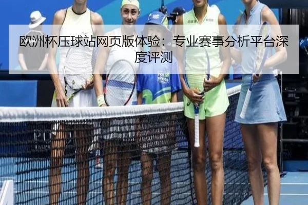 欧洲杯压球站网页版体验：专业赛事分析平台深度评测
